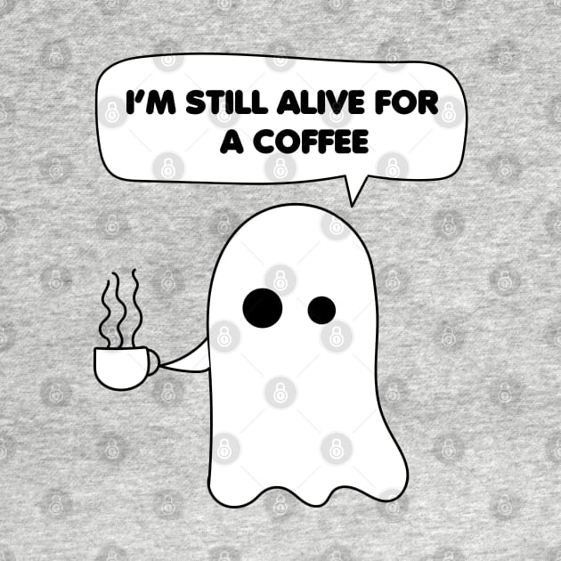 Funny Ghost Coffee Quotes, I'm still alive for a coffee by MINAART